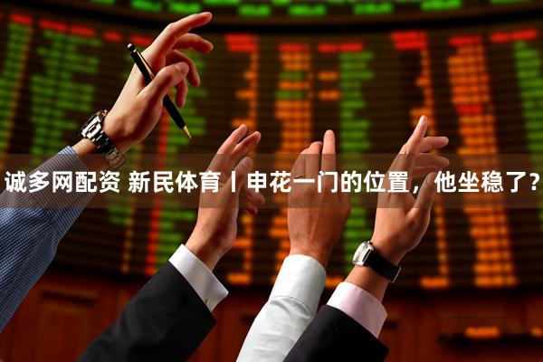 诚多网配资 新民体育丨申花一门的位置，他坐稳了？