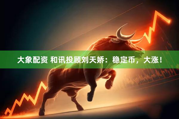 大象配资 和讯投顾刘天娇：稳定币，大涨！