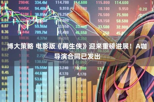 博大策略 电影版《再生侠》迎来重磅进展！A咖导演合同已发出