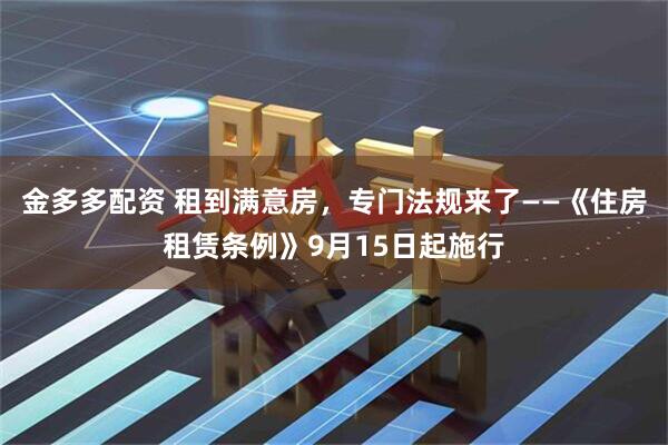 金多多配资 租到满意房，专门法规来了——《住房租赁条例》9月15日起施行