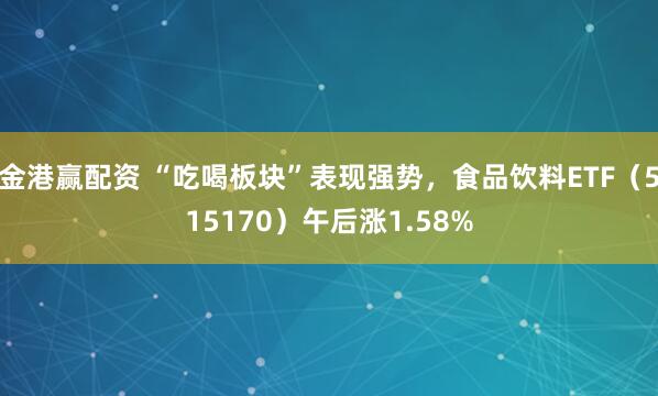 金港赢配资 “吃喝板块”表现强势，食品饮料ETF（515170）午后涨1.58%