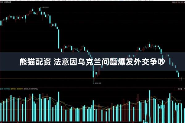 熊猫配资 法意因乌克兰问题爆发外交争吵
