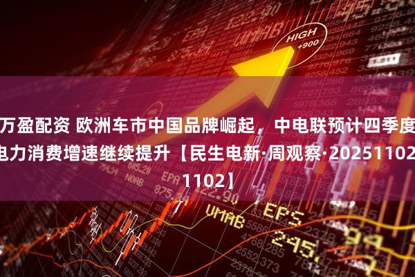 万盈配资 欧洲车市中国品牌崛起,中电联预计四季度电力消费增速继续提升【民生电新·周观察·20251102】