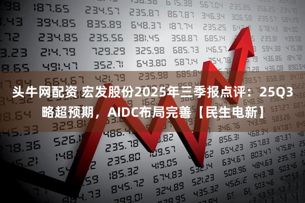 头牛网配资 宏发股份2025年三季报点评：25Q3略超预期，AIDC布局完善【民生电新】