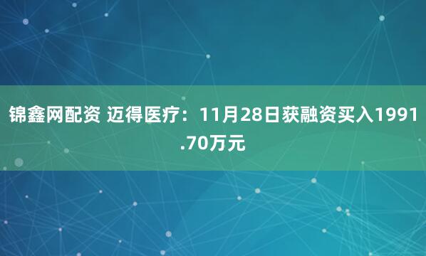 锦鑫网配资 迈得医疗：11月28日获融资买入1991.70万元