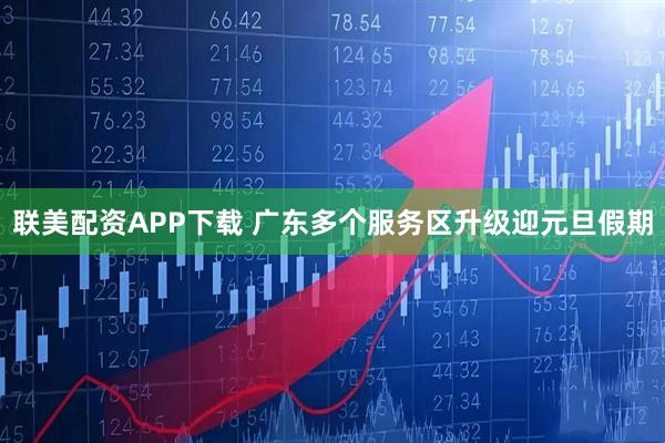 联美配资APP下载 广东多个服务区升级迎元旦假期