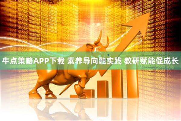 牛点策略APP下载 素养导向融实践 教研赋能促成长